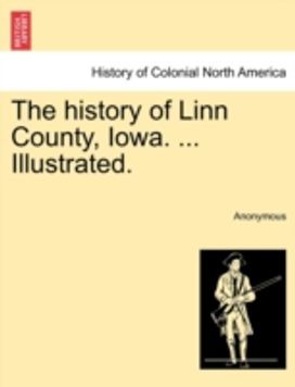 History of Linn County, Iowa. ... Illustrated. History of Linn County, Iowa. ... Illustrated.