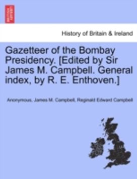 Gazetteer of the Bombay Presidency. [Edited by Sir James M. Campbell. General Index, by R. E. enthoven.]