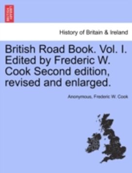 British Road Book. Vol. I. Edited by Frederic W. Cook Second Edition, Revised and Enlarged. British Road Book. Vol. I. Edited by Frederic W. Cook Second Edition, Revised and Enlarged.