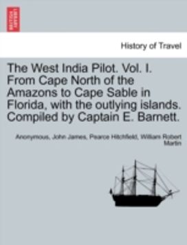 West India Pilot. Vol. I. from Cape North of the Amazons to Cape Sable in Florida, with the Outlying Islands. Compiled by Captain E. Barnett. West India Pilot. Vol. I. from Cape North of the Amazons to Cape Sable in Florida, with the Outlying Islands. Compiled by Captain E. Barnett.
