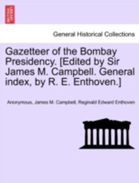 Gazetteer of the Bombay Presidency. [Edited by Sir James M. Campbell. General Index, by R. E. enthoven.]