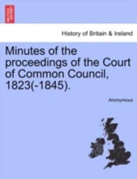 Minutes of the Proceedings of the Court of Common Council, 1823(-1845). Minutes of the Proceedings of the Court of Common Council, 1823(-1845).