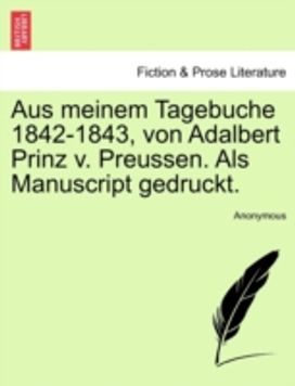 Aus Meinem Tagebuche 1842-1843, Von Adalbert Prinz v. Preussen. Als Manuscript Gedruckt. Aus Meinem Tagebuche 1842-1843, Von Adalbert Prinz v. Preussen. Als Manuscript Gedruckt.