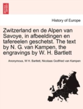 Zwitzerland en De Alpen Van Savoye, in Afbeeldingen en Tafereelen Geschetst. the Text by N. G. Van Kampen, the Engravings by W. H. Bartlett Zwitzerland en De Alpen Van Savoye, in Afbeeldingen en Tafereelen Geschetst. the Text by N. G. Van Kampen, the Engravings by W. H. Bartlett