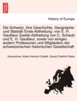 Schweiz, Ihre Geschichte, Geographie Und Statistik Erste Abtheilung Schweiz, Ihre Geschichte, Geographie Und Statistik Erste Abtheilung