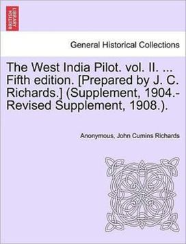 West India Pilot. Vol. Ii. ... Fifth Edition. [Prepared by J. C. richards.] (Supplement, 1904.-Revised Supplement, 1908.).