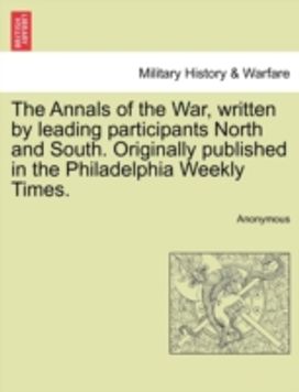 Annals of the War, Written by Leading Participants North and South. Originally Published in the Philadelphia Weekly Times. Annals of the War, Written by Leading Participants North and South. Originally Published in the Philadelphia Weekly Times.
