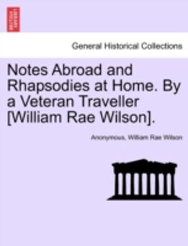Notes Abroad and Rhapsodies at Home. by a Veteran Traveller [William Rae Wilson].