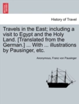 Travels in the East; Including a Visit to Egypt and the Holy Land. [Translated from the german.] ... with ... Illustrations by Pausinger, Etc.
