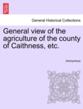 General view of the agriculture of the county of Caithness, etc. General view of the agriculture of the county of Caithness, etc.