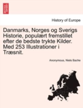 Danmarks, Norges Og Sverigs Historie, Populaert Fremstillet Efter De Bedste Trykte Kilder. Med 253 Illustrationer I Traesnit. Forfte Del Danmarks, Norges Og Sverigs Historie, Populaert Fremstillet Efter De Bedste Trykte Kilder. Med 253 Illustrationer I Traesnit. Forfte Del