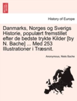 Danmarks, Norges Og Sverigs Historie, Populaert Fremstillet Efter De Bedste Trykte Kilder [by N. Bache] ... Med 253 Illustrationer I Traesnit. Dredie Del