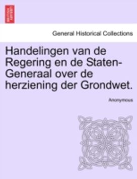 Handelingen Van De Regering en De Staten-Generaal over De Herziening Der Grondwet.