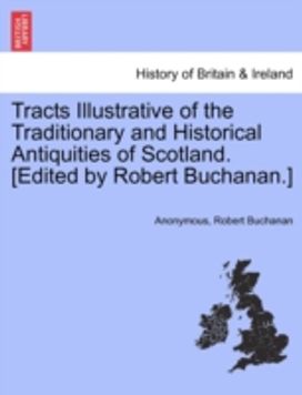 Tracts Illustrative of the Traditionary and Historical Antiquities of Scotland. [Edited by Robert buchanan.]