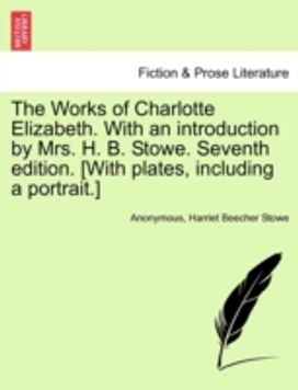 Works of Charlotte Elizabeth. with an Introduction by Mrs. H. B. Stowe. Seventh Edition. [with Plates, Including a portrait.]