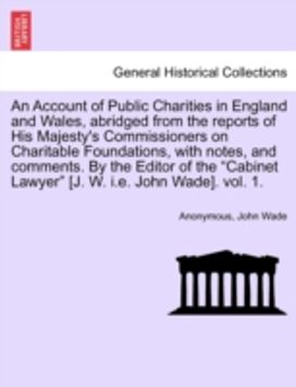 Account of Public Charities in England and Wales, Abridged from the Reports of His Majesty's Commissioners on Charitable Foundations, with Notes,