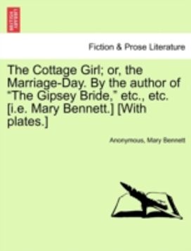 Cottage Girl; or, the Marriage-Day. by the Author of the Gipsey Bride, etc., Etc. [i.e. Mary bennett.] [with plates.]