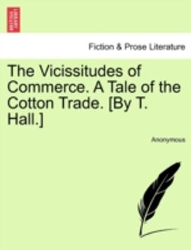 Vicissitudes of Commerce. a Tale of the Cotton Trade. [by T. hall.]