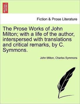 Prose Works of John Milton; with a Life of the Author, Interspersed with Translations and Critical Remarks, by C. Symmons. Vol. V. Prose Works of John Milton; with a Life of the Author, Interspersed with Translations and Critical Remarks, by C. Symmons. Vol. V.
