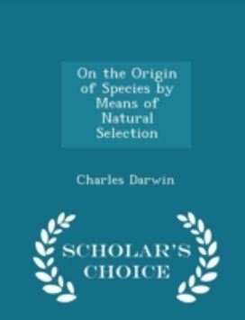 On the Origin of Species by Means of Natural Selection - Scholar's Choice Edition On the Origin of Species by Means of Natural Selection - Scholar's Choice Edition