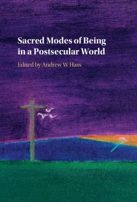 Sacred Modes of Being in a Postsecular World Sacred Modes of Being in a Postsecular World