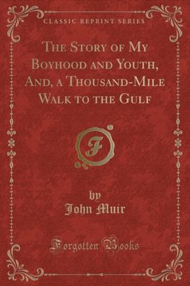 Story of My Boyhood and Youth, And, a Thousand-Mile Walk to the Gulf (Classic Reprint)