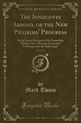 Innocents Abroad, or the New Pilgrims' Progress, Vol. 2 of 2 Innocents Abroad, or the New Pilgrims' Progress, Vol. 2 of 2