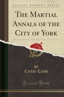 The Martial Annals of the City of York (Classic Reprint) The Martial Annals of the City of York (Classic Reprint)