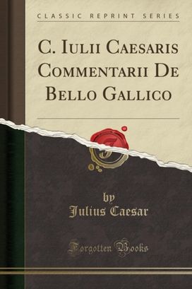 C. Iulii Caesaris Commentarii de Bello Gallico (Classic Reprint) C. Iulii Caesaris Commentarii de Bello Gallico (Classic Reprint)