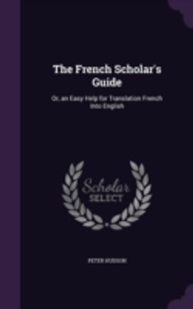 The French Scholar's Guide: Or, an Easy The French Scholar's Guide: Or, an Easy