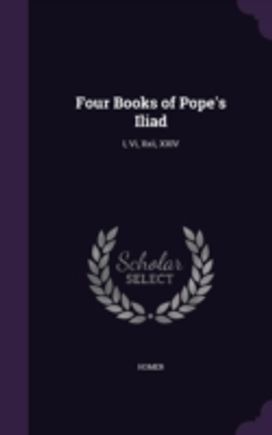Four Books of Pope's Iliad: I, Vi, Xxii,