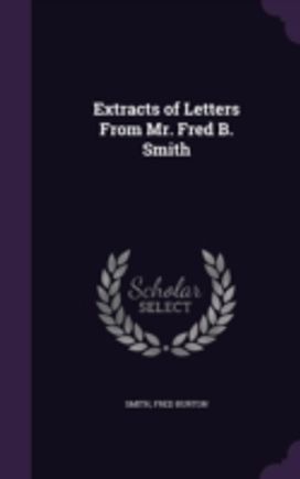 Extracts of Letters from Mr. Fred B. Smi Extracts of Letters from Mr. Fred B. Smi