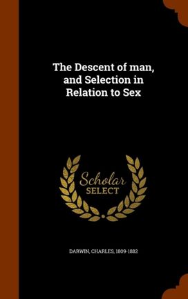 The Descent of Man, and Selection in Relation to Sex The Descent of Man, and Selection in Relation to Sex