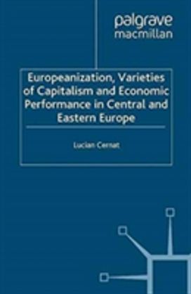 Europeanization, Varieties of Capitalism and Economic Performance in Central and Eastern Europe Europeanization, Varieties of Capitalism and Economic Performance in Central and Eastern Europe