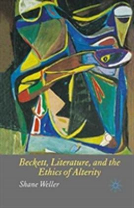 Beckett, Literature and the Ethics of Alterity Beckett, Literature and the Ethics of Alterity
