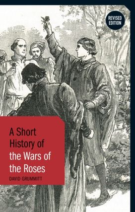A Short History of the Wars of the Roses A Short History of the Wars of the Roses