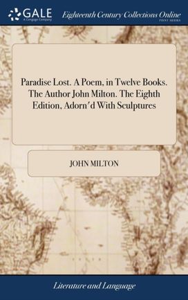 Paradise Lost. a Poem, in Twelve Books. the Author John Milton. the Eighth Edition, Adorn'd with Sculptures Paradise Lost. a Poem, in Twelve Books. the Author John Milton. the Eighth Edition, Adorn'd with Sculptures