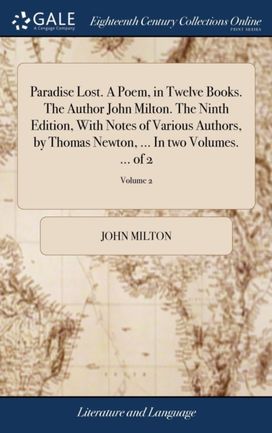 Paradise Lost. a Poem, in Twelve Books. the Author John Milton. the Ninth Edition, with Notes of Various Authors, by Thomas Newton, ... in Two Volumes. ... of 2; Volume 2