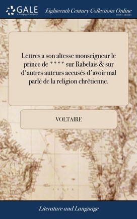 Lettres a Son Altesse Monseigneur Le Prince De **** Sur Rabelais & Sur D'autres Auteurs Accuses D'avoir Mal Parle De La Religion Chretienne.