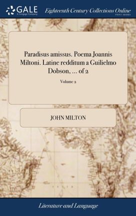 Paradisus Amissus. Poema Joannis Miltoni. Latine Redditum a Guilielmo Dobson, ... of 2; Volume 2 Paradisus Amissus. Poema Joannis Miltoni. Latine Redditum a Guilielmo Dobson, ... of 2; Volume 2