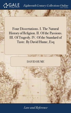 Four Dissertations. I. the Natural History of Religion. Ii. of the Passions. Iii. of Tragedy. Iv. of the Standard of Taste. by David Hume, Esq Four Dissertations. I. the Natural History of Religion. Ii. of the Passions. Iii. of Tragedy. Iv. of the Standard of Taste. by David Hume, Esq