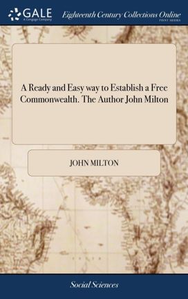 Ready and Easy Way to Establish a Free Commonwealth. the Author John Milton