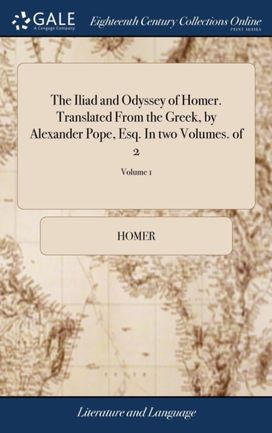 Iliad and Odyssey of Homer. Translated from the Greek, by Alexander Pope, Esq. in Two Volumes. of 2; Volume 1