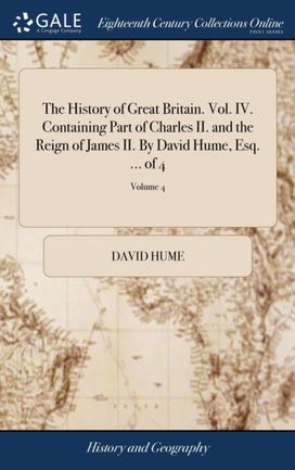 History of Great Britain. Vol. Iv. Containing Part of Charles Ii. and the Reign of James Ii. by David Hume, Esq. ... of 4; Volume 4