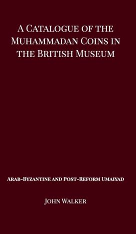 Catalogue of the Muhammadan Coins in the British Museum - Arab Byzantine and Post-Reform Umaiyad Catalogue of the Muhammadan Coins in the British Museum - Arab Byzantine and Post-Reform Umaiyad