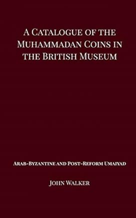 Catalogue of the Muhammadan Coins in the British Museum - Arab Byzantine and Post-Reform Umaiyad Catalogue of the Muhammadan Coins in the British Museum - Arab Byzantine and Post-Reform Umaiyad
