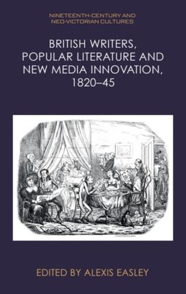 British Writers, Popular Literature and New Media Innovation, 1820–45 British Writers, Popular Literature and New Media Innovation, 1820–45