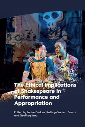 Ethical Implications of Shakespeare in Performance and Appropriation Ethical Implications of Shakespeare in Performance and Appropriation
