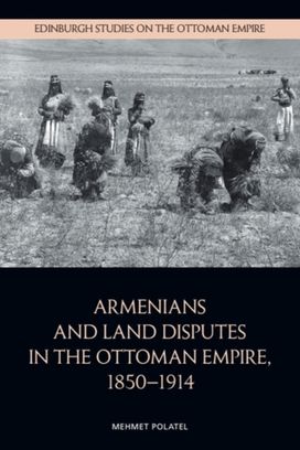 Armenians and Land Disputes in the Ottoman Empire, 1850–1914