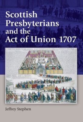 Scottish Presbyterians and the Act of Union 1707 Scottish Presbyterians and the Act of Union 1707